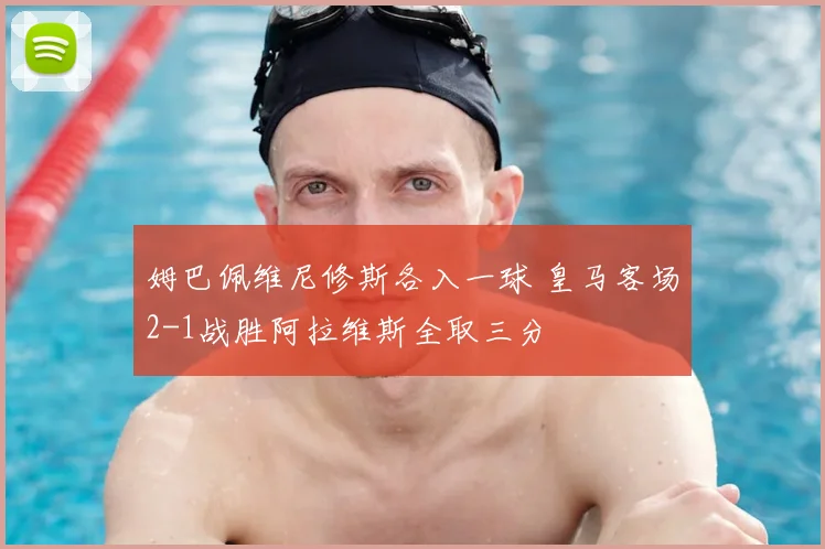 姆巴佩维尼修斯各入一球 皇马客场2-1战胜阿拉维斯全取三分