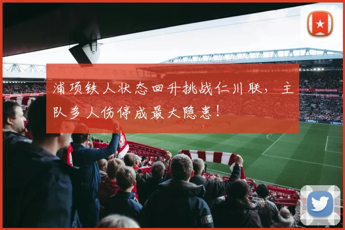 浦项铁人状态回升挑战仁川联,主队多人伤停成最大隐患!