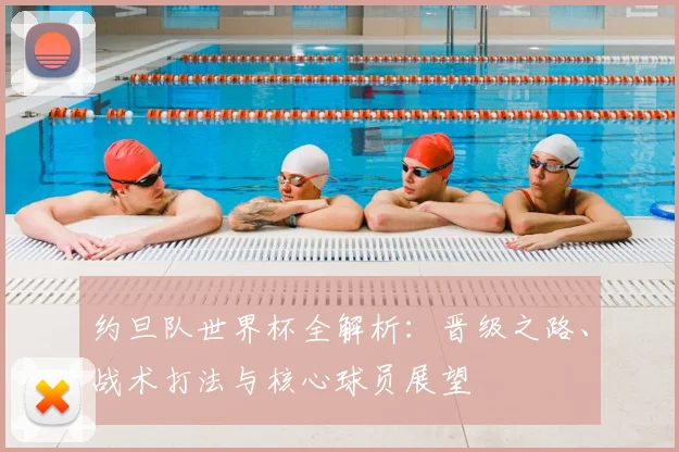 约旦队世界杯全解析:晋级之路、战术打法与核心球员展望