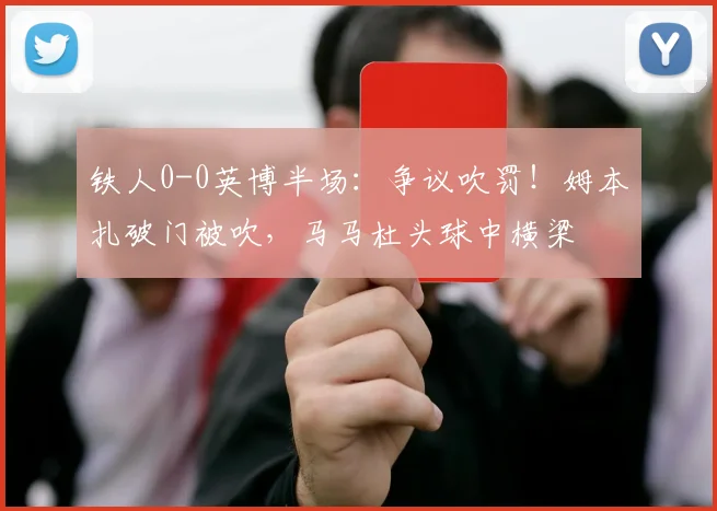 铁人0-0英博半场:争议吹罚!姆本扎破门被吹,马马杜头球中横梁