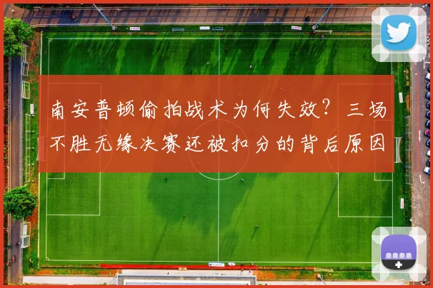 南安普顿偷拍战术为何失效?三场不胜无缘决赛还被扣分的背后原因