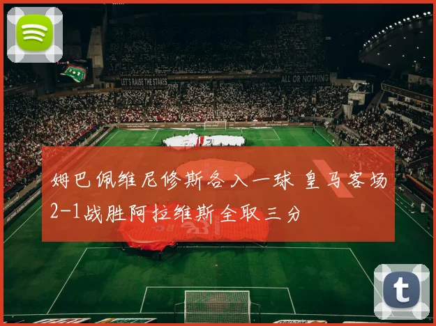 姆巴佩维尼修斯各入一球 皇马客场2-1战胜阿拉维斯全取三分