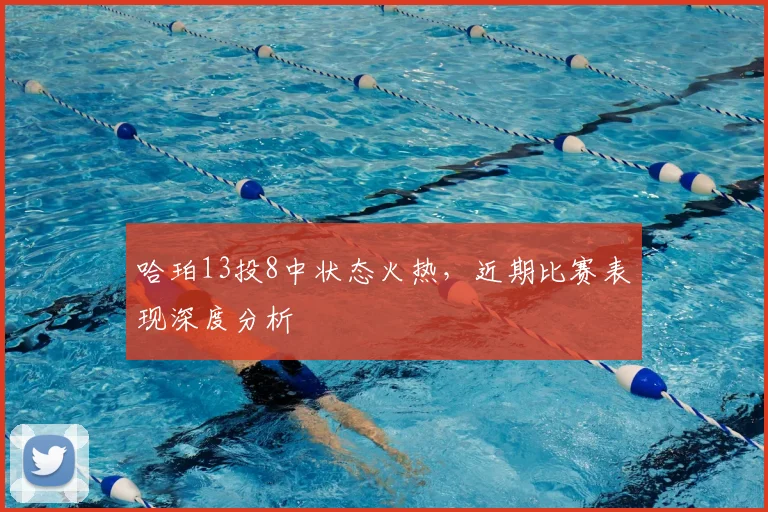哈珀13投8中状态火热,近期比赛表现深度分析